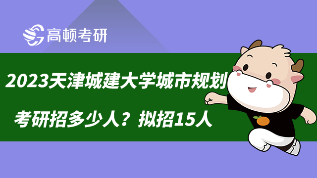 2023天津城建大学城市规划考研招多少人？拟招15人