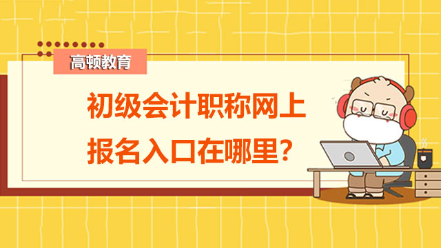 初级会计职称网上报名入口在哪里？备考时有哪些误区？