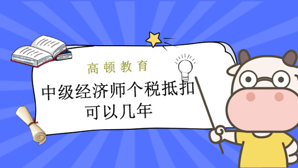 中級經(jīng)濟師個稅抵扣可以幾年？考試多少分合格？