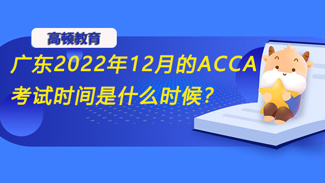 广东2022年12月的ACCA考试时间是什么时候？什么时候出考试成绩？