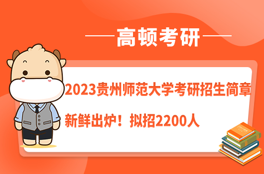 2023貴州師范大學(xué)考研招生簡(jiǎn)章新鮮出爐！擬招2200人