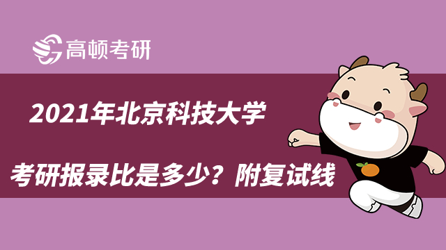 2021年北京科技大學考研報錄比是多少？附復試線