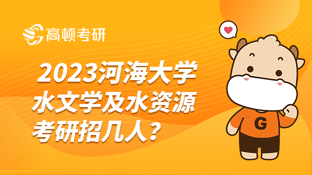 河海大學2023水文學及水資源考研招幾人？統(tǒng)考生招113人