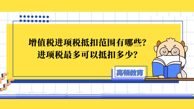 增值稅進項稅抵扣范圍有哪些？進項稅最多可以抵扣多少？