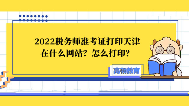 2022税务师准考证打印天津在什么网站？怎么打印？