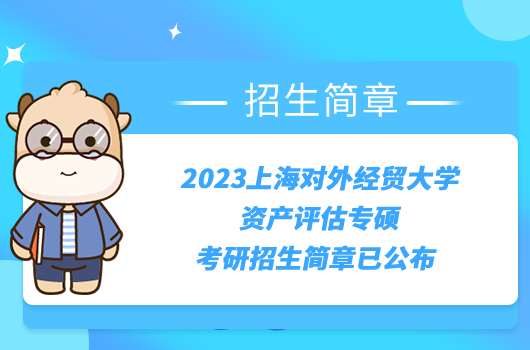 2023上海對(duì)外經(jīng)貿(mào)大學(xué)資產(chǎn)評(píng)估專碩考研招生簡(jiǎn)章已公布