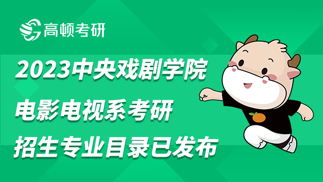 2023中央戏剧学院电影电视系考研招生专业目录已发布！含招生人数-高顿教育