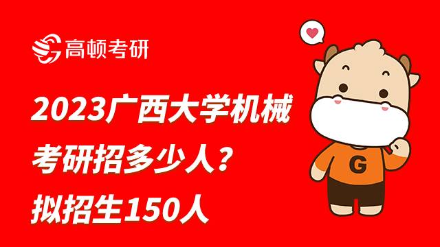 2023广西大学机械考研招多少人？拟招生150人