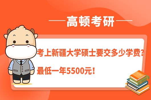 考上新疆大學(xué)碩士要交多少學(xué)費(fèi)？最低一年5500元！