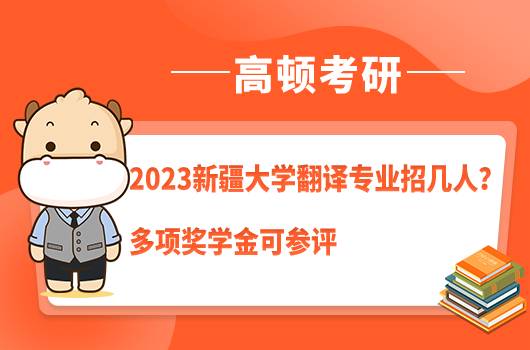 2023新疆大學(xué)翻譯專業(yè)考研招幾人？多項(xiàng)獎(jiǎng)學(xué)金可參評(píng)