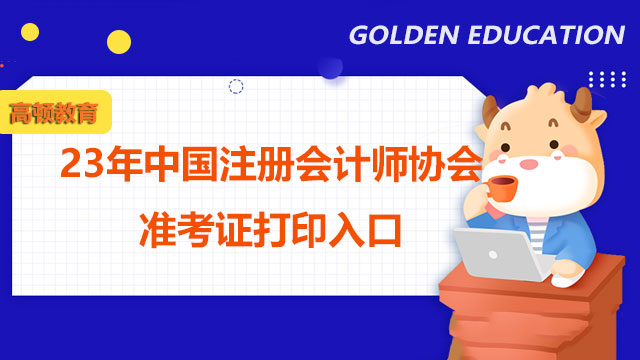 23年中国注册会计师协会准考证打印入口：网报系统，预计8月开通