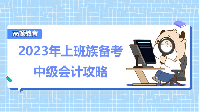 2023年上班族備考中級(jí)會(huì)計(jì)攻略