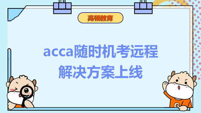 acca隨時(shí)機(jī)考遠(yuǎn)程解決方案上線，隨時(shí)機(jī)考科目可線上考試！