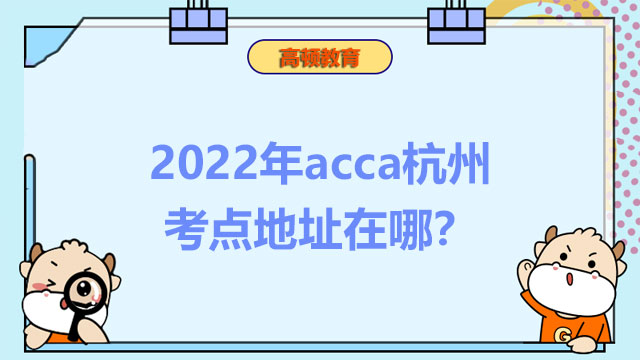 2022年acca杭州考點(diǎn)地址在哪？