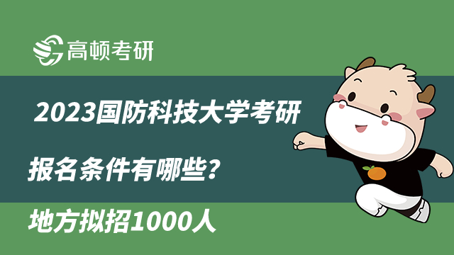 2023国防科技大学考研报名条件有哪些？地方拟招1000人