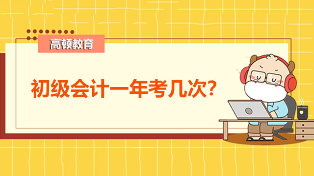 初级会计一年考几次？初级会计零基础考生从哪开始复习？