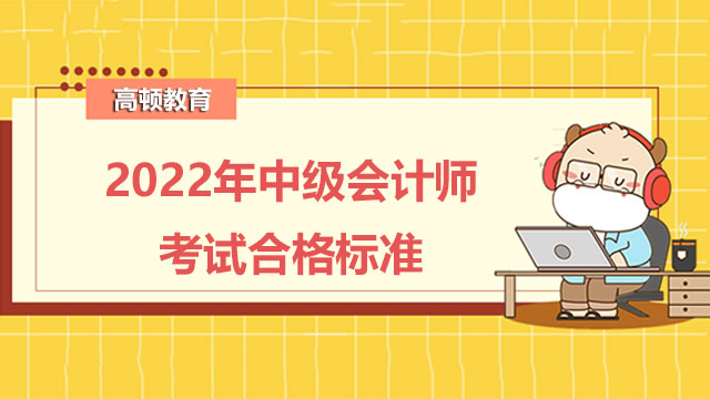 2022年中级会计师考试合格标准是什么?