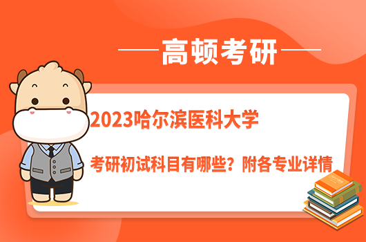 2023哈爾濱醫(yī)科大學(xué)考研初試科目有哪些？附各專業(yè)詳情