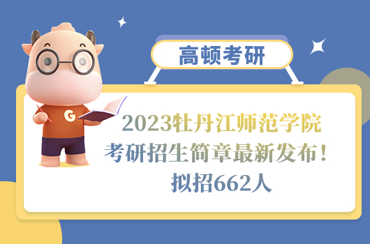 2023牡丹江师范学院考研招生简章最新发布！拟招662人