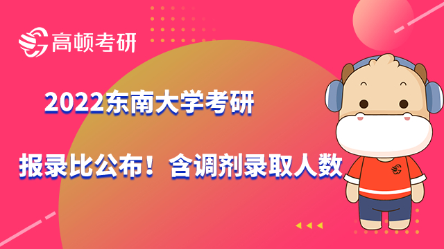 2022東南大學考研報錄比公布！含調劑錄取人數(shù)