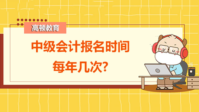 中级会计报名时间每年几次?