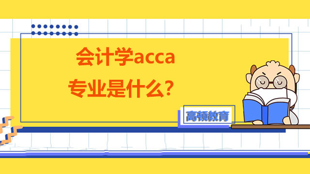 会计学acca专业是什么？学这个专业好吗？