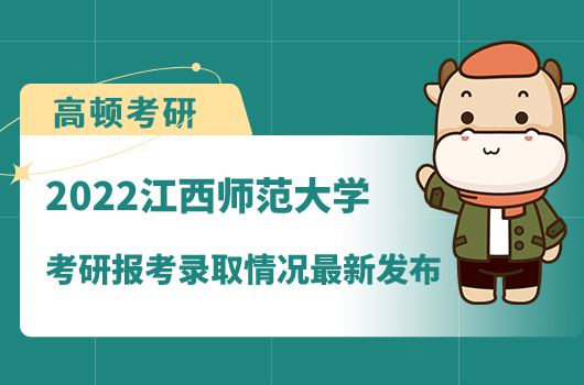 2022江西师范大学考研报考录取情况最新发布