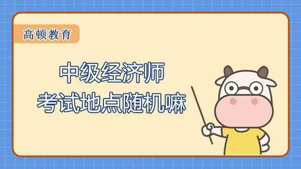 中級經(jīng)濟師考試地點隨機嘛？能否異地報名？