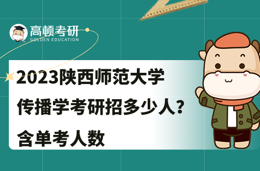 2023陜西師范大學(xué)傳播學(xué)考研招多少人？含單考人數(shù)