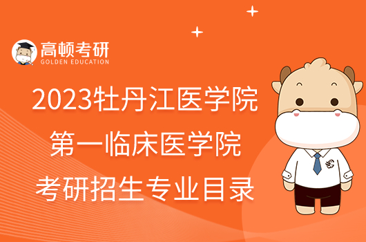 2023牡丹江醫(yī)學院第一臨床醫(yī)學院考研招生專業(yè)目錄最新發(fā)布！含考試科目