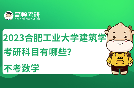 2023合肥工業(yè)大學(xué)建筑學(xué)考研科目有哪些？不考數(shù)學(xué)