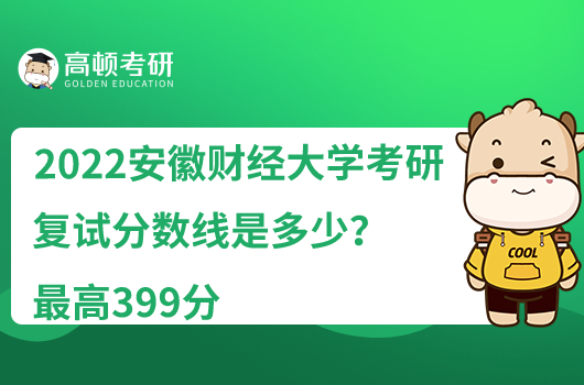 2022安徽财经大学考研复试分数线是多少？最高399分