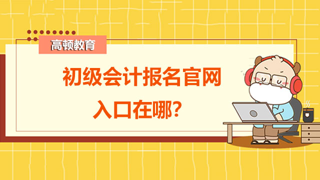 初級會計報名官網(wǎng)入口在哪？為什么要考初級會計證書？