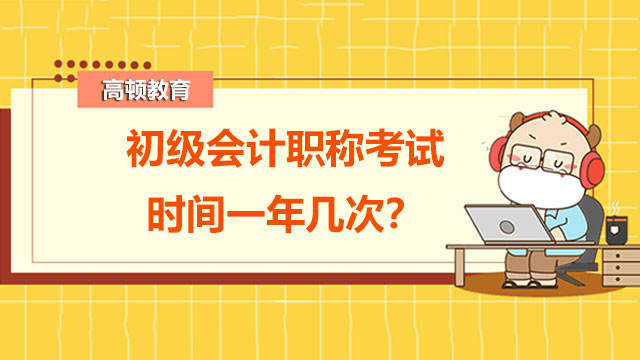 初級會計職稱考試時間一年幾次？重要考點是什么？