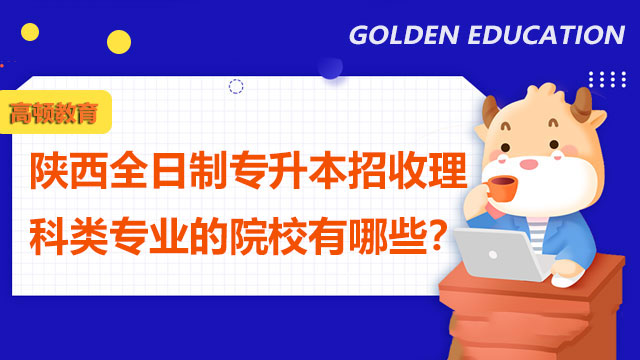 陜西全日制專升本招收理科類專業(yè)的院校有哪些？