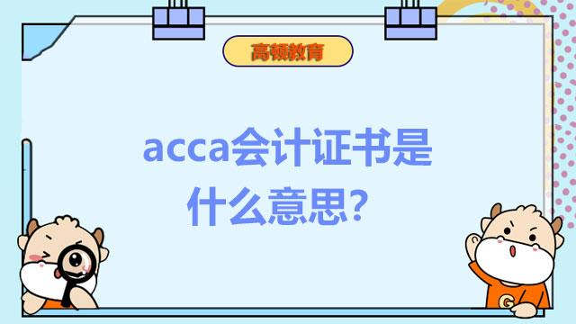 acca會(huì)計(jì)證書是什么意思？三分鐘帶你了解！