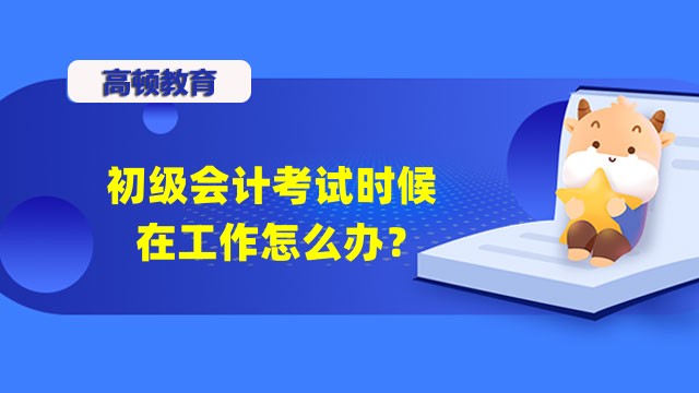 初級(jí)會(huì)計(jì)考試時(shí)候在工作怎么辦？上班族怎么備考？