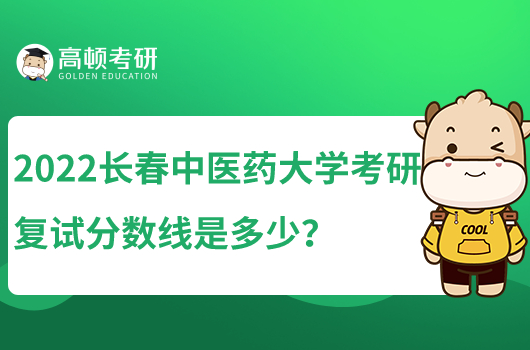 2022长春中医药大学考研复试分数线是多少？中药学309分