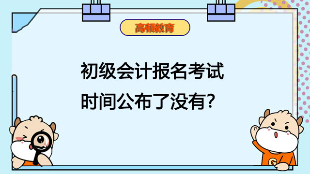 初級會計報名考試時間公布了沒有？會計專業(yè)學生要不要考？