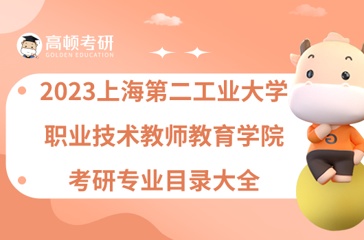 2023上海第二工業(yè)大學職業(yè)技術教師教育學院考研專業(yè)目錄大全！含考試科目