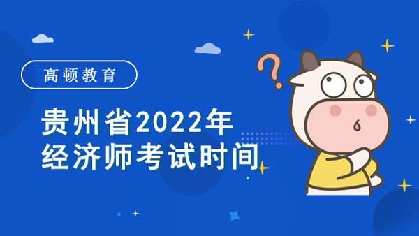 贵州省2022年经济师考试时间_准考证打印	