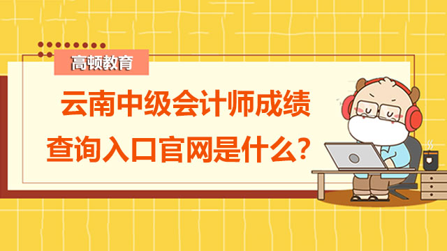 云南中級會計師成績查詢入口官網是什么？