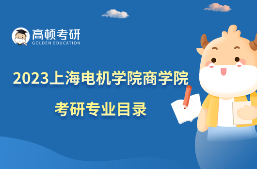 2023上海電機學(xué)院商學(xué)院考研專業(yè)目錄一覽！含初試復(fù)試科目