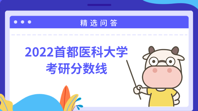 2022首都醫(yī)科大學(xué)考研分?jǐn)?shù)線已發(fā)布！