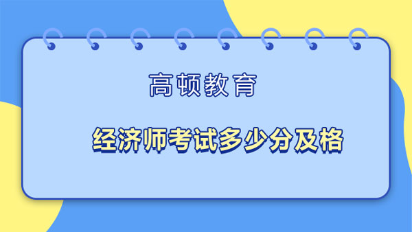 经济师考试多少分及格_初级_中级_高级