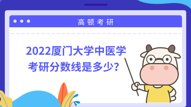 2022廈門大學中醫(yī)學考研分數(shù)線是多少？不低于309分