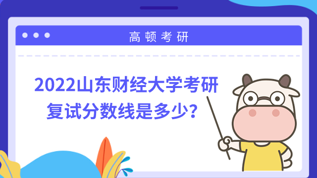 2022山東財(cái)經(jīng)大學(xué)考研復(fù)試分?jǐn)?shù)線是多少？稅務(wù)379分