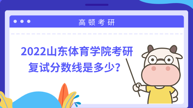 2022山東體育學院考研復試分數線是多少？最高344分