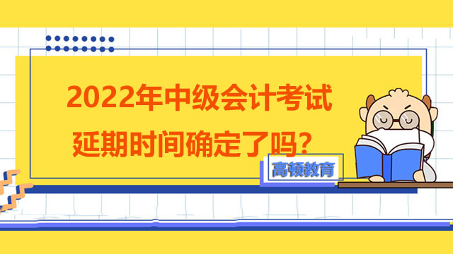 2022年中級(jí)會(huì)計(jì)考試延期時(shí)間確定了嗎？