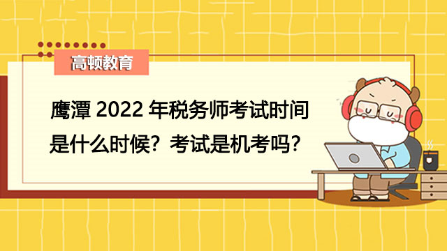 鹰潭2022年税务师考试时间是什么时候？考试是机考吗？